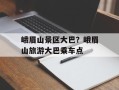 峨眉山景区大巴？峨眉山旅游大巴乘车点