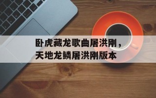 卧虎藏龙歌曲屠洪刚，天地龙鳞屠洪刚版本