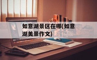 如意湖景区在哪(如意湖美景作文)