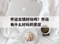 怀远古镇好玩吗？怀远有什么好玩的景区