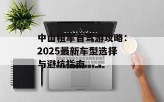 中山租车自驾游攻略：2025最新车型选择与避坑指南
