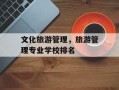 文化旅游管理，旅游管理专业学校排名