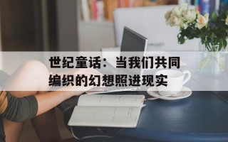 世纪童话：当我们共同编织的幻想照进现实