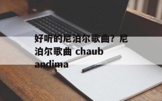 好听的尼泊尔歌曲？尼泊尔歌曲 chaubandima