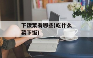 下饭菜有哪些(吃什么菜下饭)