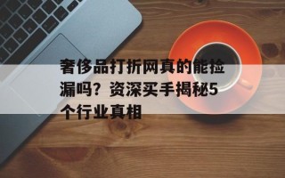 奢侈品打折网真的能捡漏吗？资深买手揭秘5个行业真相