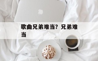 歌曲兄弟难当？兄弟难当