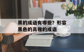 黑的成语有哪些？形容黑色的高雅的成语