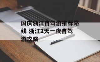 国庆浙江自驾游推荐路线 浙江2天一夜自驾游攻略