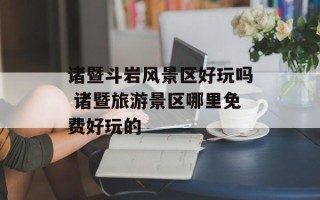 诸暨斗岩风景区好玩吗 诸暨旅游景区哪里免费好玩的