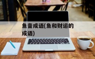 鱼音成语(鱼和财运的成语)