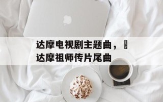 达摩电视剧主题曲，巜达摩祖师传片尾曲