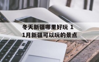 冬天新疆哪里好玩 11月新疆可以玩的景点