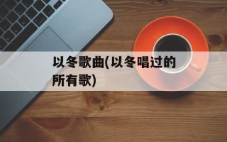 以冬歌曲(以冬唱过的所有歌)