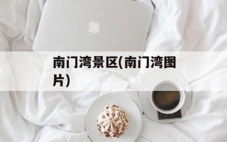 南门湾景区(南门湾图片)