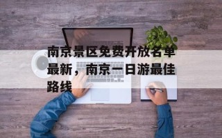 南京景区免费开放名单最新，南京一日游最佳路线