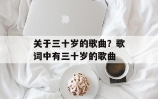 关于三十岁的歌曲？歌词中有三十岁的歌曲