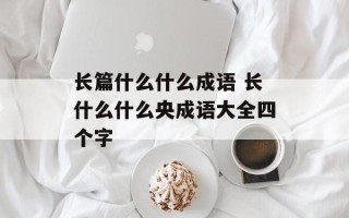 长篇什么什么成语 长什么什么央成语大全四个字