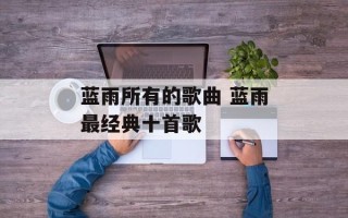 蓝雨所有的歌曲 蓝雨最经典十首歌