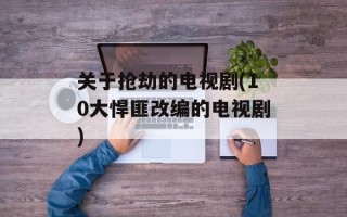 关于抢劫的电视剧(10大悍匪改编的电视剧)