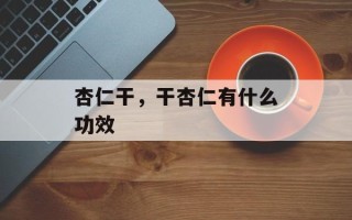 杏仁干，干杏仁有什么功效