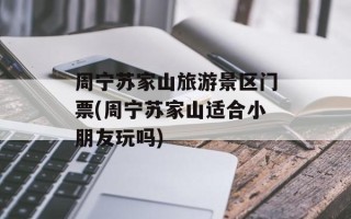 周宁苏家山旅游景区门票(周宁苏家山适合小朋友玩吗)