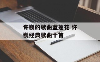 许巍的歌曲蓝莲花 许巍经典歌曲十首