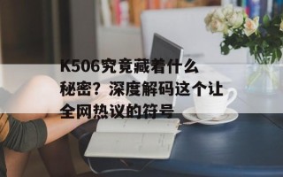 K506究竟藏着什么秘密？深度解码这个让全网热议的符号
