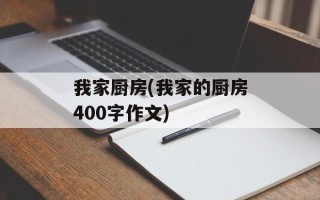 我家厨房(我家的厨房400字作文)