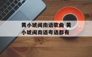黄小琥闽南语歌曲 黄小琥闽南语粤语都有