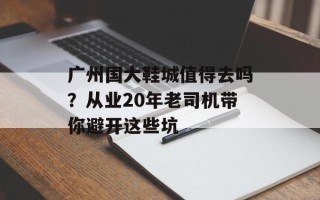 广州国大鞋城值得去吗？从业20年老司机带你避开这些坑