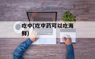 吃中(吃中药可以吃海鲜)