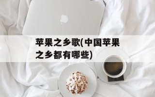苹果之乡歌(中国苹果之乡都有哪些)