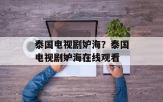 泰国电视剧妒海？泰国电视剧妒海在线观看