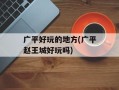 广平好玩的地方(广平赵王城好玩吗)