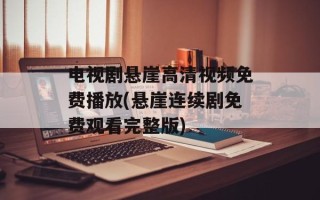 电视剧悬崖高清视频免费播放(悬崖连续剧免费观看完整版)