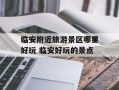 临安附近旅游景区哪里好玩 临安好玩的景点