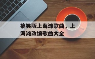 搞笑版上海滩歌曲，上海滩改编歌曲大全