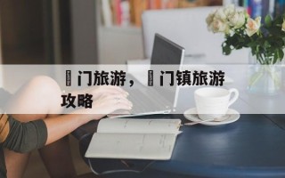 鲘门旅游，鲘门镇旅游攻略
