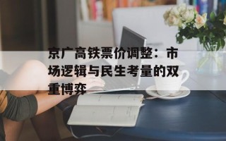 京广高铁票价调整：市场逻辑与民生考量的双重博弈