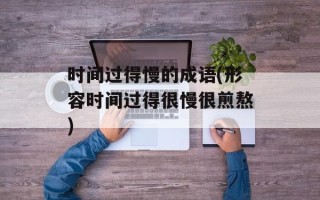 时间过得慢的成语(形容时间过得很慢很煎熬)