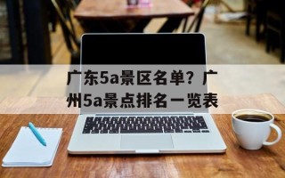 广东5a景区名单？广州5a景点排名一览表