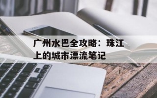 广州水巴全攻略：珠江上的城市漂流笔记