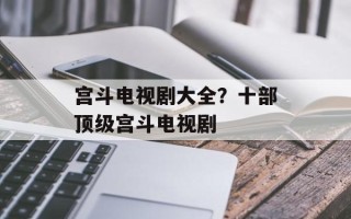宫斗电视剧大全？十部顶级宫斗电视剧
