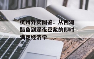 杭州外卖图鉴：从西湖醋鱼到深夜豆浆的即时满足经济学