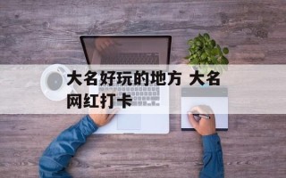 大名好玩的地方 大名网红打卡