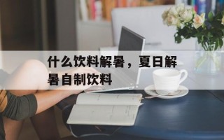 什么饮料解暑，夏日解暑自制饮料