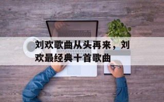 刘欢歌曲从头再来，刘欢最经典十首歌曲