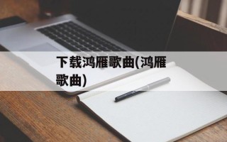 下载鸿雁歌曲(鸿雁 歌曲)