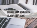 随口乱说的成语(随口乱说的话的成语)